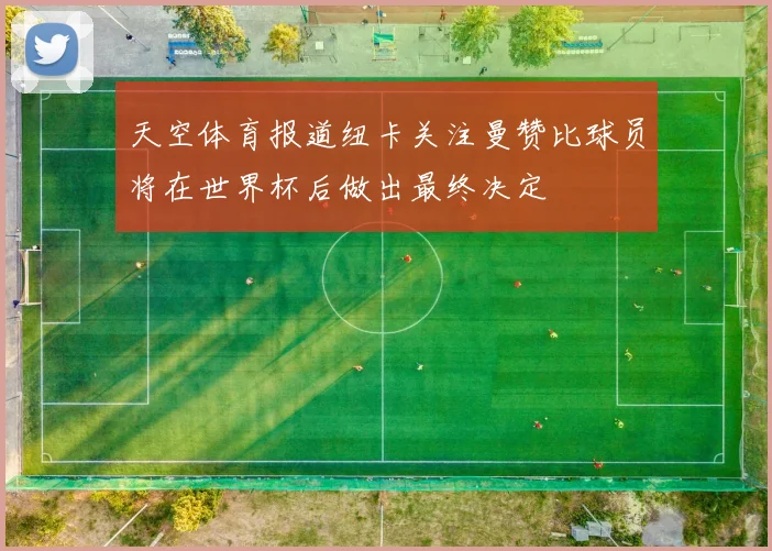 天空体育报道纽卡关注曼赞比球员将在世界杯后做出最终决定