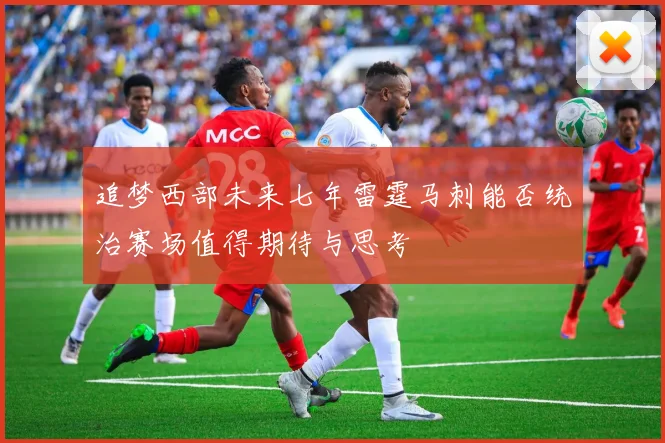 追梦西部未来七年雷霆马刺能否统治赛场值得期待与思考