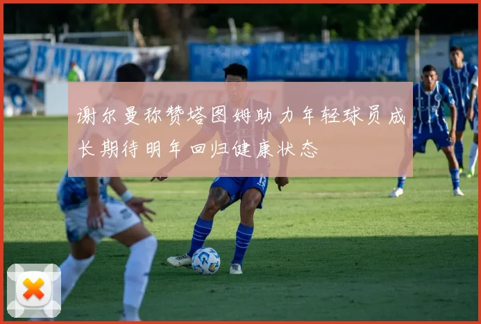 谢尔曼称赞塔图姆助力年轻球员成长期待明年回归健康状态